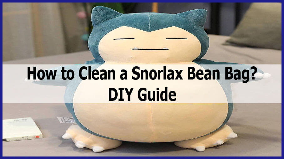 How to Clean a Snorlax Bean Bag? – DIY Guide
