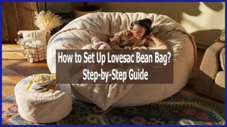 How to Set Up Lovesac Bean Bag? – Easy-to-follow Guide